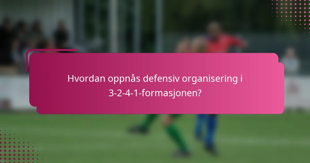 Hvordan oppnås defensiv organisering i 3-2-4-1-formasjonen?