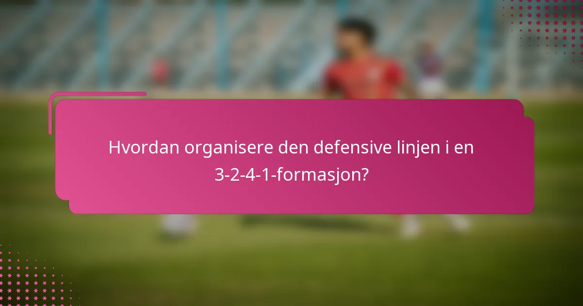 Hvordan organisere den defensive linjen i en 3-2-4-1-formasjon?