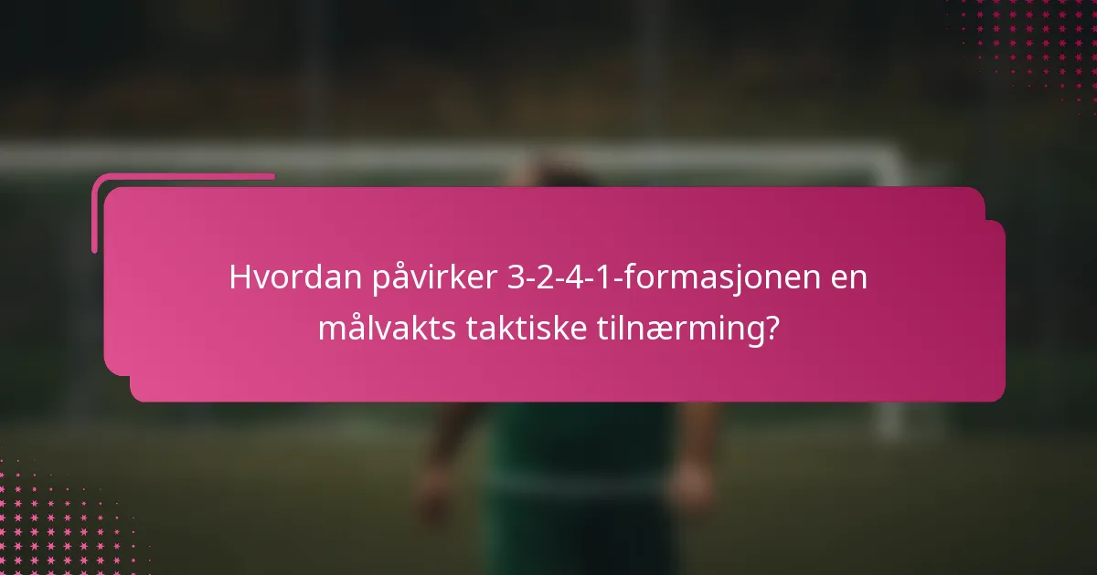 Hvordan påvirker 3-2-4-1-formasjonen en målvakts taktiske tilnærming?