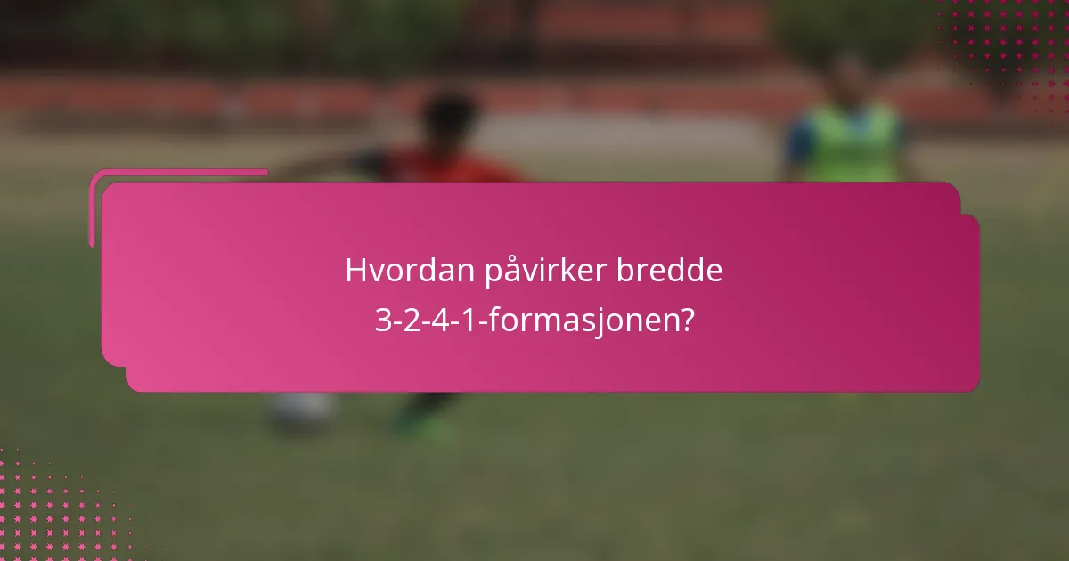 Hvordan påvirker bredde 3-2-4-1-formasjonen?