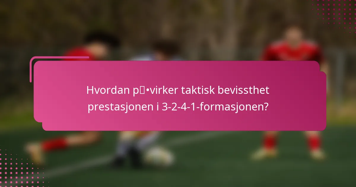 Hvordan påvirker taktisk bevissthet prestasjonen i 3-2-4-1-formasjonen?