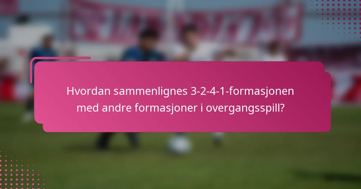 Hvordan sammenlignes 3-2-4-1-formasjonen med andre formasjoner i overgangsspill?