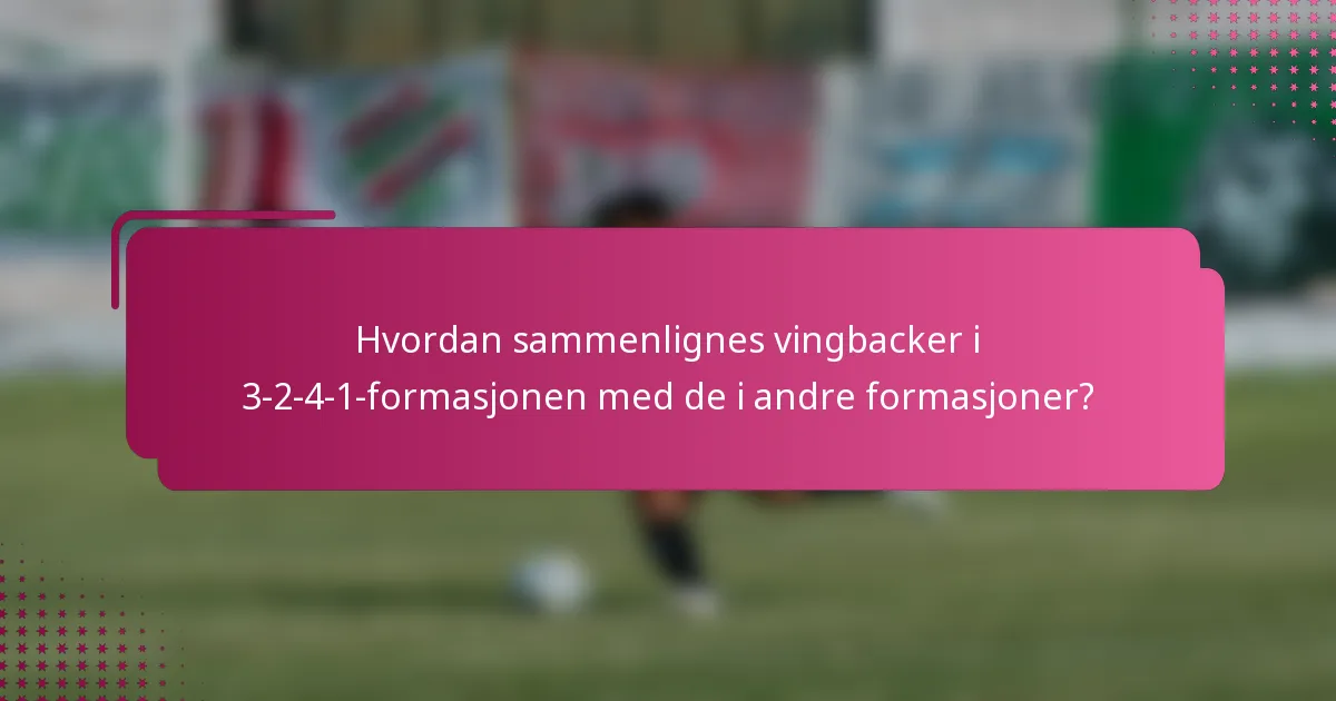 Hvordan sammenlignes vingbacker i 3-2-4-1-formasjonen med de i andre formasjoner?