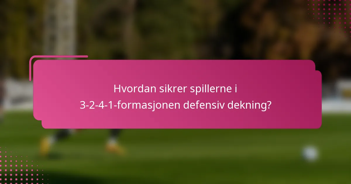 Hvordan sikrer spillerne i 3-2-4-1-formasjonen defensiv dekning?