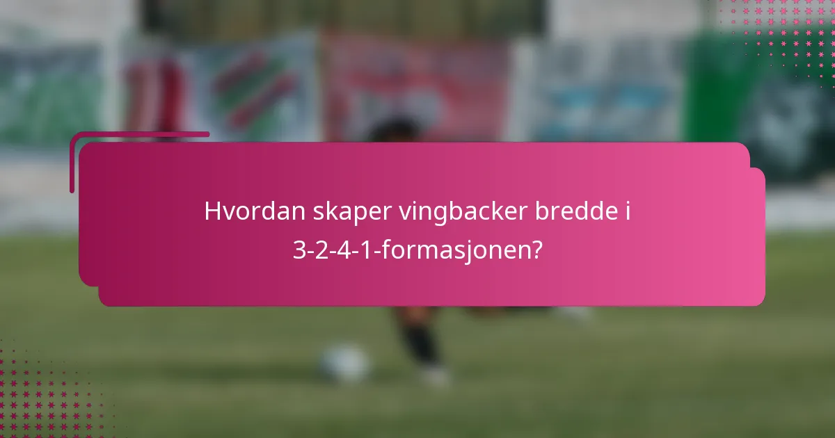 Hvordan skaper vingbacker bredde i 3-2-4-1-formasjonen?