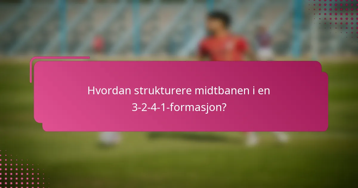 Hvordan strukturere midtbanen i en 3-2-4-1-formasjon?