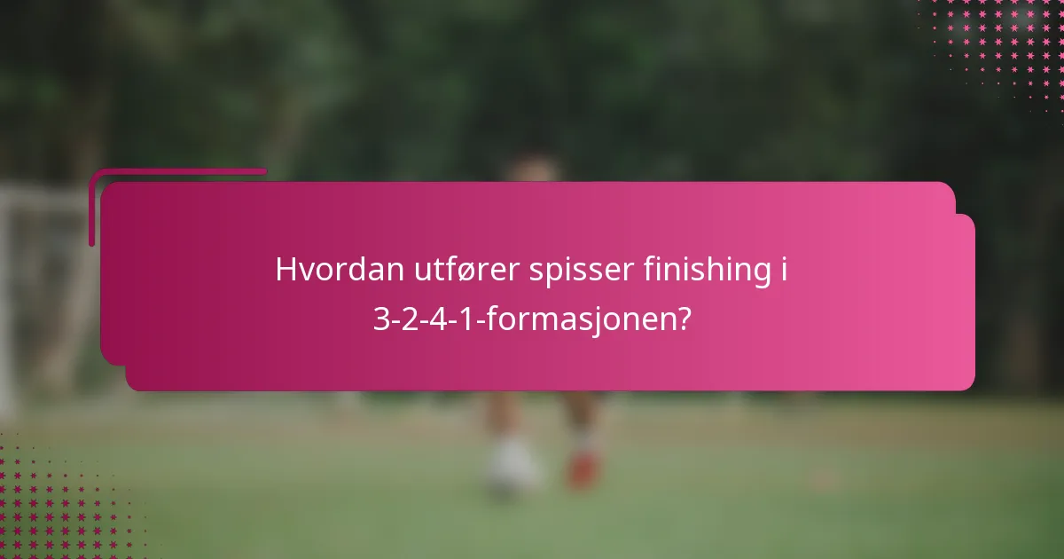 Hvordan utfører spisser finishing i 3-2-4-1-formasjonen?