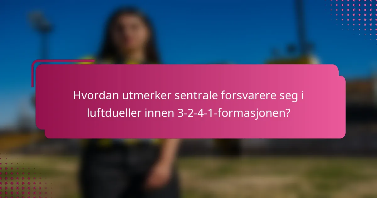 Hvordan utmerker sentrale forsvarere seg i luftdueller innen 3-2-4-1-formasjonen?