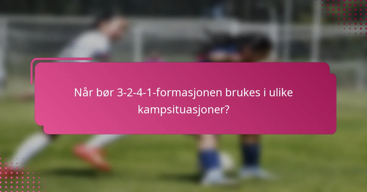 Når bør 3-2-4-1-formasjonen brukes i ulike kampsituasjoner?