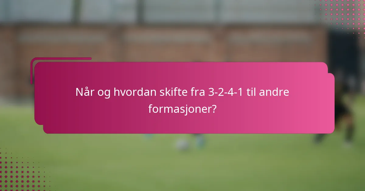 Når og hvordan skifte fra 3-2-4-1 til andre formasjoner?